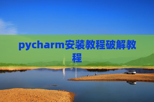 pycharm安装教程破解教程 pycharm安装教程破解教程