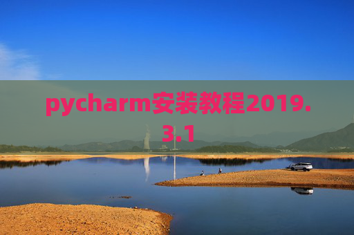 pycharm安装教程2019.3.1 pycharm安装教程2019.3.1